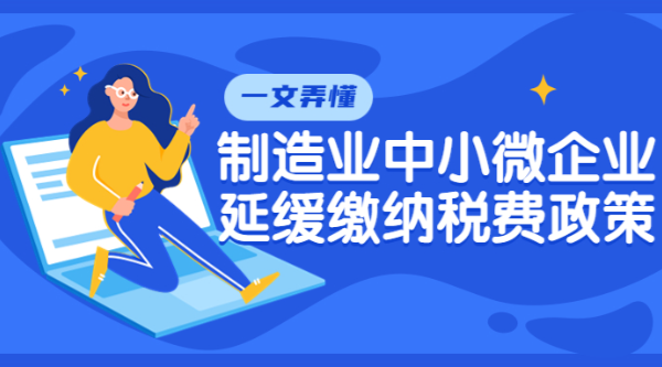 一文弄懂制造業(yè)中小微企業(yè)延緩繳納稅費政策