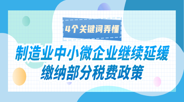 制造業(yè)中小微企業(yè)繼續(xù)延緩繳納部分稅費政策，4個關(guān)鍵詞弄懂！